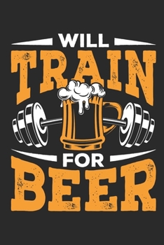 Will Train for Beer: Workout Journal, Blank Lined Training And Workout Logbook, 150 Pages for writing notes, college ruled