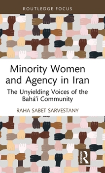 Minority Women and Agency in Iran: The Unyielding Voices of the Baha’i Community (Routledge Advances in Minority Studies)