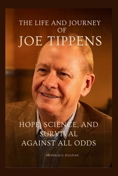The Life and Journey of Joe Tippens: Hope, Science, and Survival Against All Odds