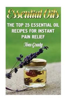 Paperback Essential Oils: The Top 25 Essential Oil Recipes For Instant Pain Relief Book