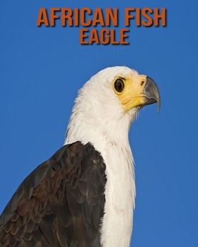 Paperback African Fish Eagle: Children's Books --- Super Fun Facts And Amazing Pictures Book