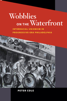 Wobblies on the Waterfront: Interracial Unionism in Progressive-Era Philadelphia (Working Class in American History) - Book  of the Working Class in American History