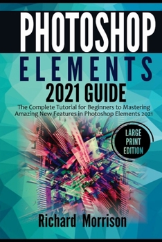 Paperback Photoshop Elements 2021 Guide: The Complete Tutorial for Beginners to Mastering Amazing New Features in Photoshop Elements 2021 (Large Print Edition) Book