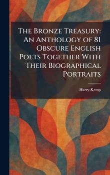 The Bronze Treasury: An Anthology of 81 Obscure English Poets Together With Their Biographical Portraits