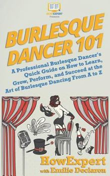 Paperback Burlesque Dancer 101: A Professional Burlesque Dancer's Quick Guide on How to Learn, Grow, Perform, and Succeed at the Art of Burlesque Danc Book