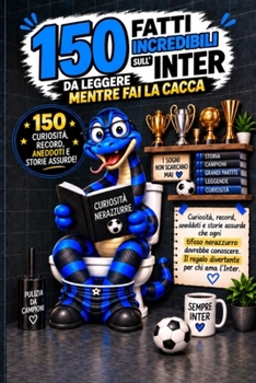 150 Fatti incredibili sull'Inter da leggere mentre fai la Cacca: Curiosità, record, aneddoti e storie assurde che ogni tifoso interista dovrebbe ... per chi ama l'Inter (Italian Edition)