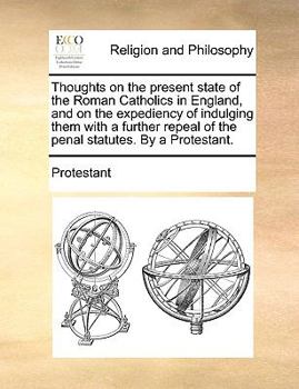Paperback Thoughts on the Present State of the Roman Catholics in England, and on the Expediency of Indulging Them with a Further Repeal of the Penal Statutes. Book