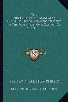 Paperback The Coin Collector's Manual Or Guide To The Numismatic Student In The Formation Of A Cabinet Of Coins V1 Book