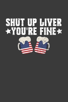 Shut Up Liver You're Fine: Patriotic American Beer Drinker Gift