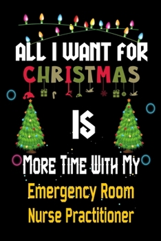 All I want for Christmas is more time with my Emergency Room Nurse Practitioner: Christmas Gift for Emergency Room Nurse Practitioner Lovers, ... / Diary / Thanksgiving & Christmas Gift