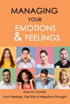 Paperback Managing Your Emotions & Feelings: How to Control Your Feelings, Get Rid of Negative Thought Book