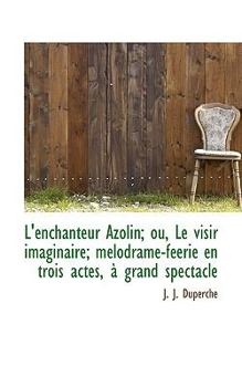 L' Enchanteur Azolin; Ou, le Visir Imaginaire; M?lodrame-F?erie en Trois Actes, ? Grand Spectacle