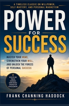 Power for Success by Frank Channing Haddock: Master Your Mind, Strengthen Your Will, and Unlock the Forces of Personal Success