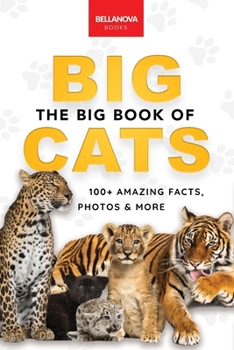 Paperback The Big Book of Big Cats: 100+ Amazing Facts About Lions, Tigers, Leopards, Snow Leopards & Jaguars Book