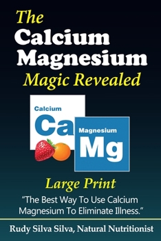 Paperback The Calcium Magnesium Magic Revealed: Large Print: The Best Way To Use Calcium Magnesium To Eliminate Illness [Large Print] Book