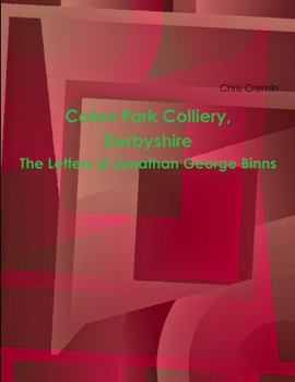 Coton Park Colliery, Derbyshire. The Letters Of Jonathan George Binns