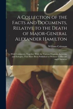 Paperback A Collection of the Facts and Documents, Relative to the Death of Major-General Alexander Hamilton: With Comments, Together With the Various Orations, Book