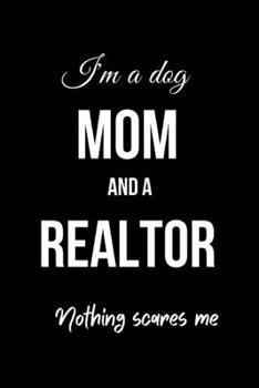 I'm a Dog Mom And A Realtor Nothing Scares Me: Funny Dog Lovers Realtor Journal. Office Gifts for Coworkers and Real Estate Agents.