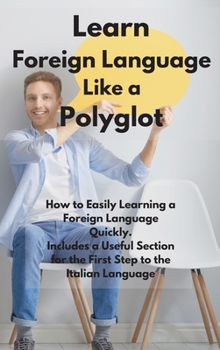 Hardcover Learn Foreign Language Like a Polyglot: How to Easily Learning a Foreign Language Quickly. Includes a Useful Section for the First Step to the Italian Book