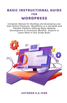 Paperback Basic Instructional Guide for Wordpress: Complete Manual for Building and developing your Own Online Presence: WordPress is a Versatile and Flexible P Book