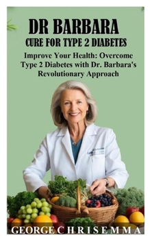 DR BARBARA TYPE 2 DIABTES CURE: Improve Your Health: Overcome Type 2 Diabetes with Dr. Barbara's Revolutionary Approach