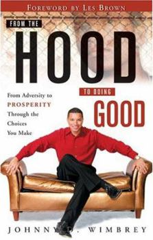 From the Hood to Doing Good: From Adversity to Prosperity Through the Choices You Make