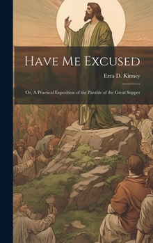 Have Me Excused; Or, A Practical Exposition of the Parable of the Great Supper