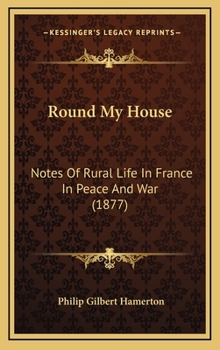 Hardcover Round My House: Notes Of Rural Life In France In Peace And War (1877) Book