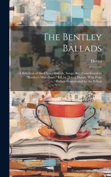 Hardcover The Bentley Ballads: A Selection of the Choice Ballads, Songs, &c., Contributed to "Bentley's Miscellany." Ed. by [John] Doran, With Four B Book