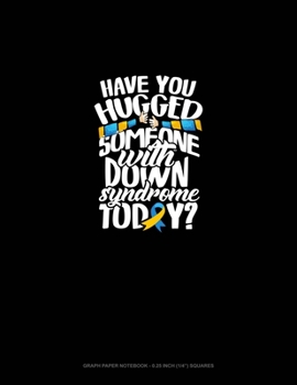 Paperback Have You Hugged Someone With Down Syndrome Today?: Graph Paper Notebook - 0.25 Inch (1/4") Squares Book