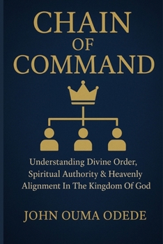 CHAIN OF COMMAND: Understanding Divine Order, Spiritual Authority & Heavenly Alignment In The Kingdom Of God