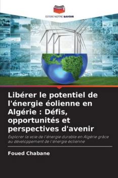 Libérer le potentiel de l'énergie éolienne en Algérie : Défis, opportunités et perspectives d'avenir: Explorer la voie de l'énergie durable en Algérie ... de l'énergie éolienne (French Edition)