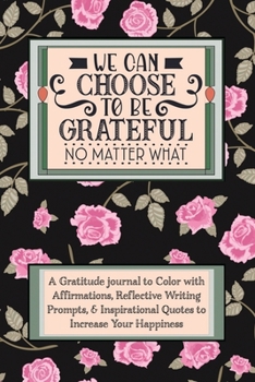 We Can Choose To Be Grateful No Matter What: A Daily Gratitude Journal, positive diary, & 52 Week Goal Planner with Daily Writing Prompts, Coloring ... in Just 5 Minutes a Day-Black-Rose-Floral