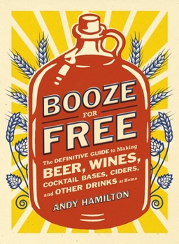 Paperback Booze for Free: Booze for Free: The Definitive Guide to Making Beer, Wines, Cocktail Bases, Ciders, and Other Dr inks at Home Book