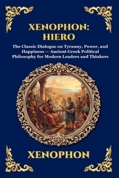 Xenophon: Hiero: Hiero: The Classic Dialogue on Tyranny, Power, and Happiness - Ancient Greek Political Philosophy for Modern Leaders and Thinkers ... Reading) (Library of Alexandria - Esoteric)