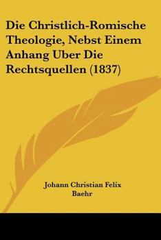 Paperback Die Christlich-Romische Theologie, Nebst Einem Anhang Uber Die Rechtsquellen (1837) [German] Book