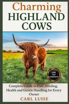 CHARMING HIGHLAND COWS: Complete Guide to Care, Feeding, Health, and Gentle Handling for Every Owner