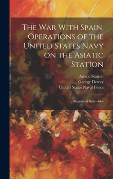 Hardcover The War With Spain, Operations of the United States Navy on the Asiatic Station; Reports of Rear-Adm Book