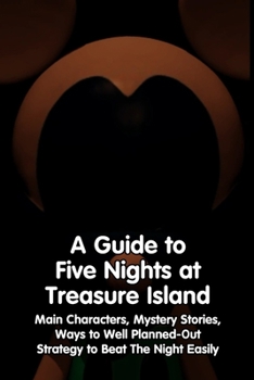 Paperback A Guide to Five Nights at Treasure Island: Main Characters, Mystery Stories, Ways to Well Planned-Out Strategy to Beat The Night Easily Book