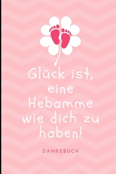 Paperback Gl?ck Ist, Eine Hebamme Wie Dich Zu Haben! Dankebuch: A4 Notizbuch LINIERT liebevolles Geschenk f?r deine Hebamme Geburtshelferin oder Entbindungshelf [German] Book