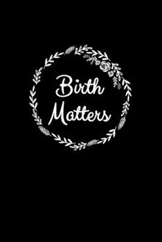 Paperback Birth Matters: Blank Lined Journal 6x9 - Doula Midwife Labor Birth Worker Appreciation Gift Book