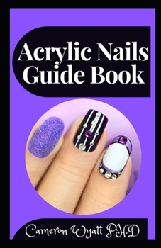 Paperback Acrylic Nails Guide Book: Step By Step Guide To Apply Acrylics By Yourself And Create Gorgeous Nail Art Designs Book