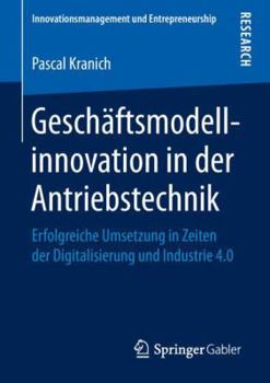 Paperback Geschäftsmodellinnovation in Der Antriebstechnik: Erfolgreiche Umsetzung in Zeiten Der Digitalisierung Und Industrie 4.0 [German] Book