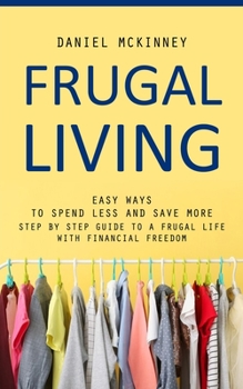 Paperback Frugal Living: Easy Ways to Spend Less and Save More (Step by Step Guide to a Frugal Life With Financial Freedom) Book