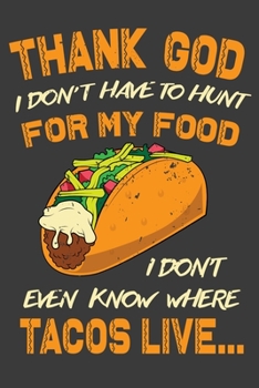 Thank God I Don't Have To Hunt For My Food I Don't Even Know Where Tacos Live: 150 Page College Ruled Notebook for Taco Lovers