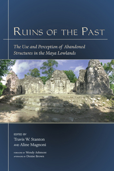 Ruins of the Past: The Use and Perception of Abandoned Structures in the Maya Lowlands (Mesoamerican Worlds Series) - Book  of the Mesoamerican Worlds