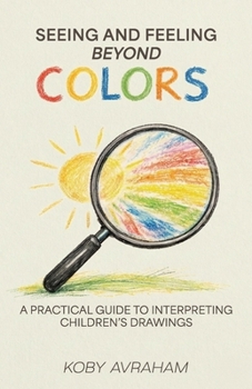 Paperback Seeing and Feeling Beyond Colors, A PRACTICAL GUIDE TO INTERPRETING CHILDREN'S DRAWINGS Book