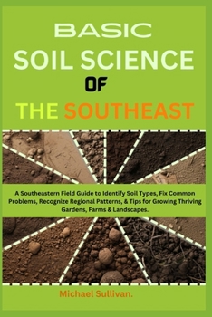 Paperback Basic Soil Science of the Southeast: A Southeastern Field Guide to Identify Soil Types, Fix Common Problems, Recognize Regional Patterns, & Tips for G Book