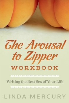 The Arousal to Zipper: Writing the Best Sex of Your Life (The Best Writing Life)