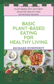 Paperback Basic Plant-Based Eating for Healthy Living: A 7-Day Well Planned Plant-Based Diet With Best Selected Healthy and Nutritious Recipes Book